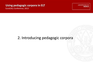 2. Introducing pedagogic corpora
Using pedagogic corpora in ELT
EuroCALL Conference, 2013
 