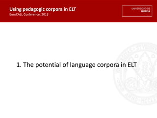 1. The potential of language corpora in ELT
Using pedagogic corpora in ELT
EuroCALL Conference, 2013
 