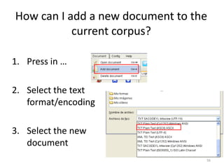 56
How can I add a new document to the
current corpus?
1. Press in …
2. Select the text
format/encoding
3. Select the new
document
 