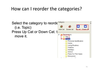 73
How can I reorder the categories?
Select the category to reorder
(i.e. Topic)
Press Up Cat or Down Cat. to
move it.
 
