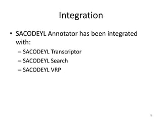 78
Integration
• SACODEYL Annotator has been integrated
with:
– SACODEYL Transcriptor
– SACODEYL Search
– SACODEYL VRP
 
