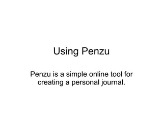 Using Penzu Penzu is a simple online tool for creating a personal journal. 