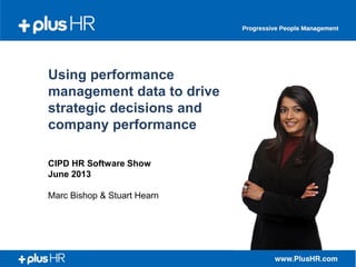 Using performance
management data to drive
strategic decisions and
company performance
CIPD HR Software Show
June 2013
Marc Bishop & Stuart Hearn
 