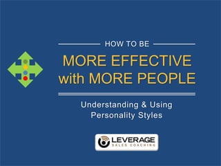 MORE EFFECTIVE
with MORE PEOPLE
Understanding & Using
Personality Styles
HOW TO BE
 