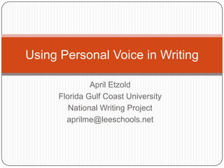 Using Personal Voice in Writing

              April Etzold
     Florida Gulf Coast University
        National Writing Project
       aprilme@leeschools.net
 