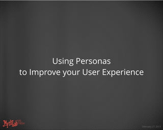 February 27, 2013
Using Personas
to Improve your User Experience
 
