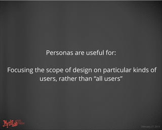 February 27, 2013
Personas are useful for:
!
Focusing the scope of design on particular kinds of
users, rather than “all u...