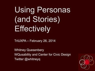 Using Personas
(and Stories)
Effectively
TriUXPA – February 26, 2014
Whitney Quesenbery
WQusability and Center for Civic Design
Twitter @whitneyq

 