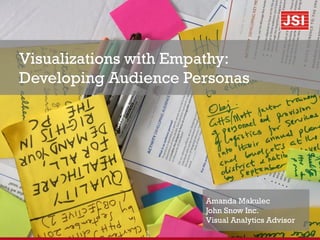 Visualizations with Empathy:
Developing Audience Personas
Amanda Makulec
John Snow Inc.
Visual Analytics Advisor
 
