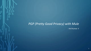 PGP (Pretty Good Privacy) with Mule
- Anil Kumar. V
1
 