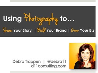 Using Photography to…
Share Your Story | Build Your Brand | Grow Your Biz
 