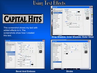 Using Text Effects This screenshot shows my text with added effects to it. The screenshots show how I created this text. Drop Shadow, Inner Shadow, Outer Glow Bevel And Emboss Stroke 