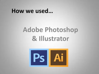 How we used…

   Adobe Photoshop
     & Illustrator
 