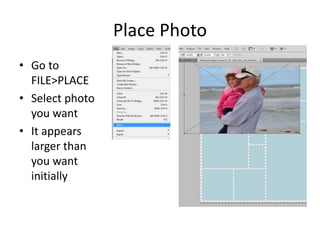 Place Photo
• Go to
FILE>PLACE
• Select photo
you want
• It appears
larger than
you want
initially
 