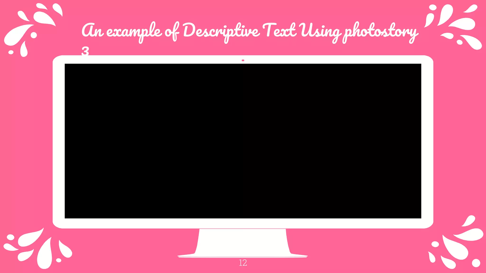 12
An example of Descriptive Text Using photostory
3
 