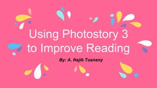 Using Photostory 3
to Improve Reading
By: A. Najib Tuanany
 