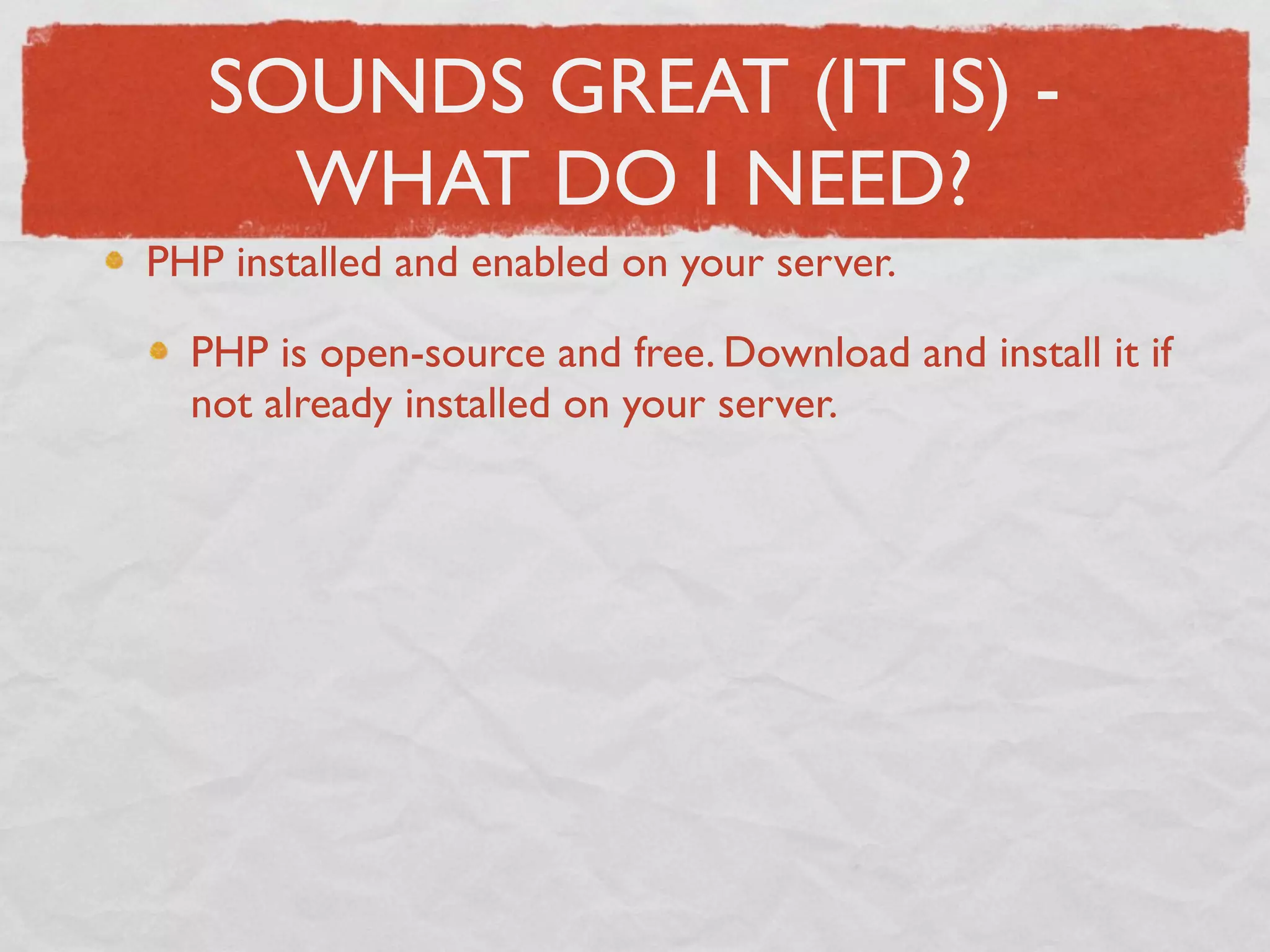 SOUNDS GREAT (IT IS) -
     WHAT DO I NEED?
PHP installed and enabled on your server.

  PHP is open-source and free. Download and install it if
  not already installed on your server.
 