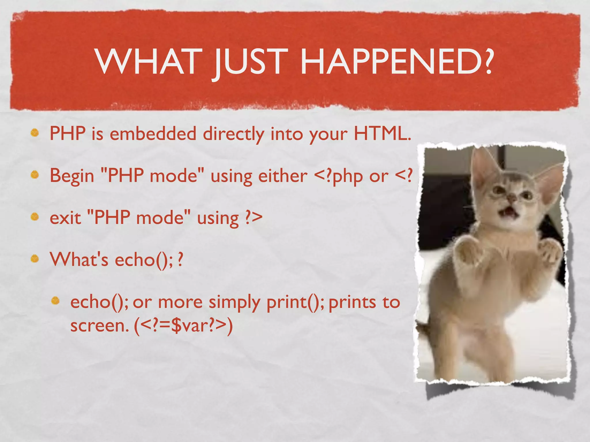 WHAT JUST HAPPENED?
PHP is embedded directly into your HTML.

Begin "PHP mode" using either <?php or <?

exit "PHP mode" using ?>

What's echo(); ?

  echo(); or more simply print(); prints to
  screen. (<?=$var?>)
 
