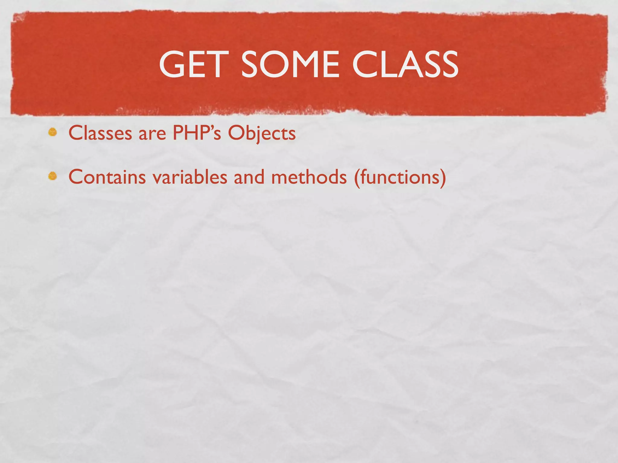 GET SOME CLASS
Classes are PHP’s Objects

Contains variables and methods (functions)
 