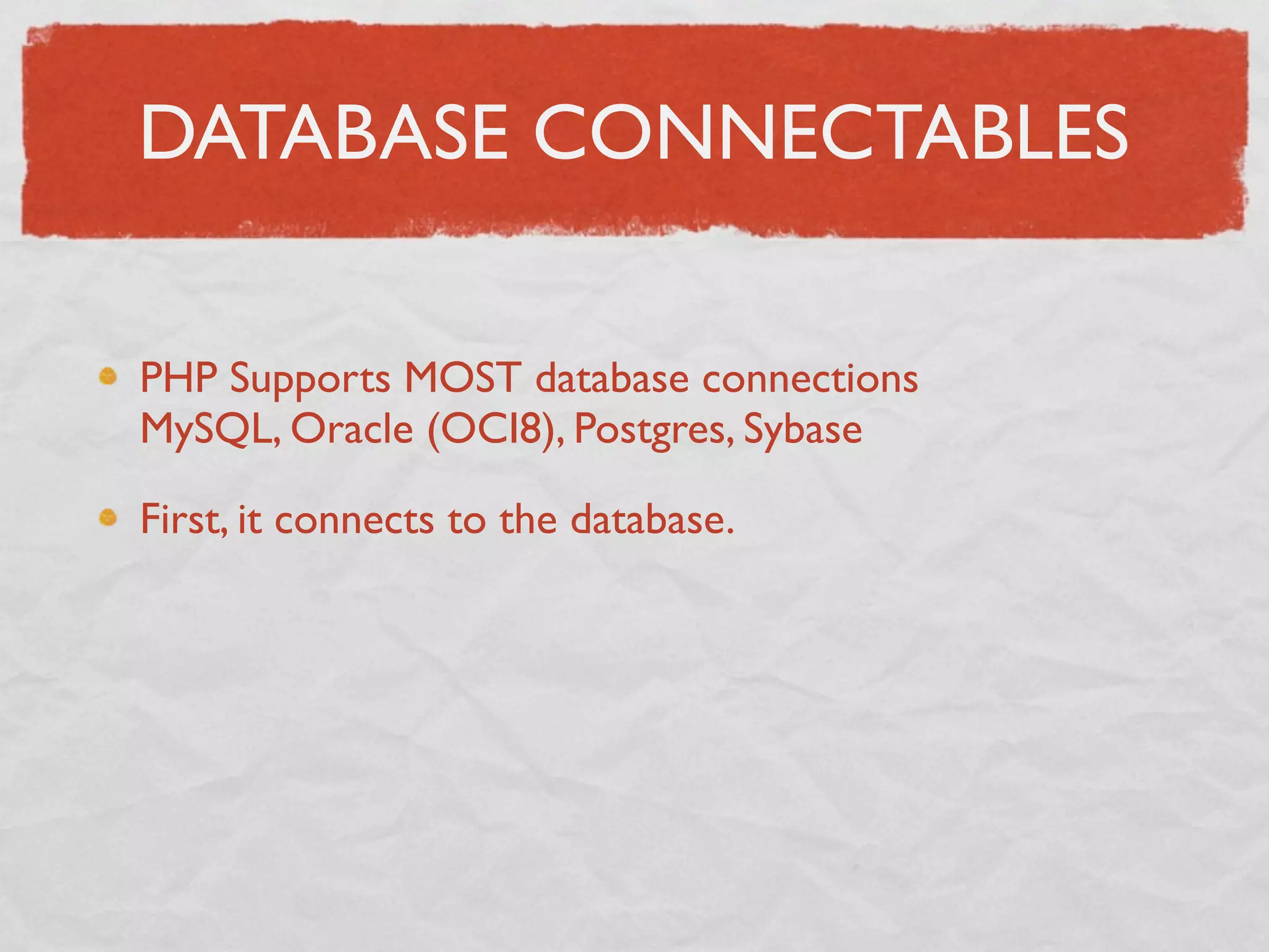 DATABASE CONNECTABLES

PHP Supports MOST database connections
MySQL, Oracle (OCI8), Postgres, Sybase

First, it connects to the database.
 
