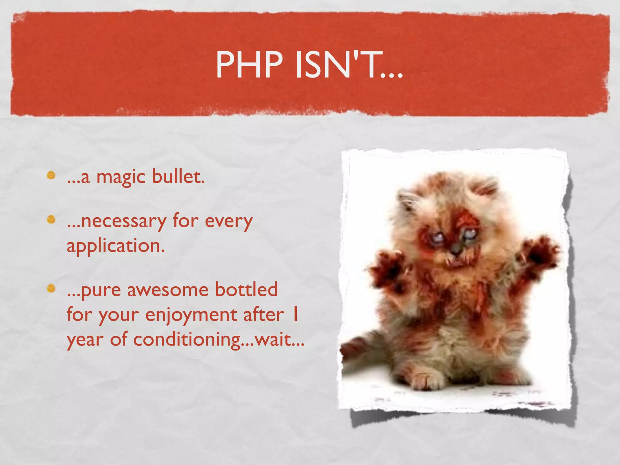 PHP ISN'T...

...a magic bullet.

...necessary for every
application.

...pure awesome bottled
for your enjoyment after 1
year of conditioning...wait...
 