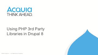©2016 Acquia Inc. — Confidential and Proprietary
Using PHP 3rd Party
Libraries in Drupal 8
 
