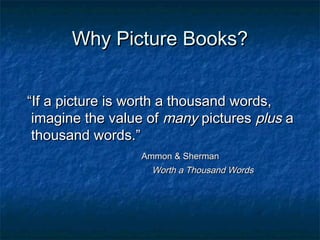 What are Picture Books?
   Images and ideas join to
    form a unique whole
   Pictures & text work
    interdependently...