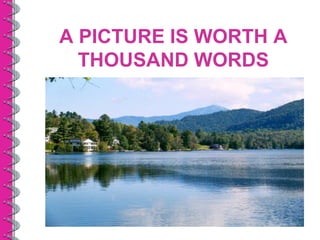 A PICTURE IS WORTH A
  THOUSAND WORDS
 