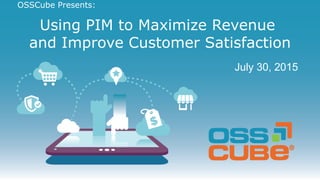 #OSSCubeWebinar @OSSCube
OSSCube Presents:
Using PIM to Maximize Revenue
and Improve Customer Satisfaction
July 30, 2015
 
