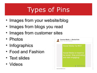 Types of Pins
• Images from your website/blog
• Images from blogs you read
• Images from customer sites
• Photos
• Infogra...