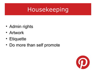 Housekeeping
• Admin rights
• Artwork
• Etiquette
• Do more than self promote
 