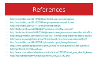 References
• http://mashable.com/2012/02/25/pinterest-user-demographics/
• http://mashable.com/2012/03/20/why-is-pinterest...