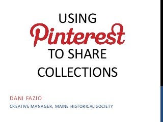 USING
TO SHARE
COLLECTIONS
DANI FAZIO
CREATIVE MANAGER, MAINE HISTORICAL SOCIETY
 