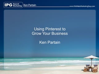 Using Pinterest to
Grow Your Business

   Ken Partain
 
