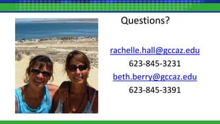 Questions?
rachelle.hall@gccaz.edu
623-845-3231
beth.berry@gccaz.edu
623-845-3391
 