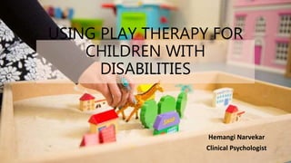 USING PLAY THERAPY FOR
CHILDREN WITH
DISABILITIES
Hemangi Narvekar
Clinical Psychologist
 