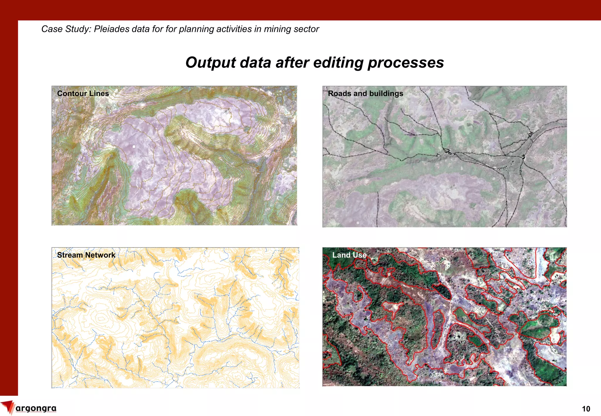10
Case Study: Pleiades data for for planning activities in mining sector
Output data after editing processes
Contour Lines Roads and buildings
Stream Network Land Use
 