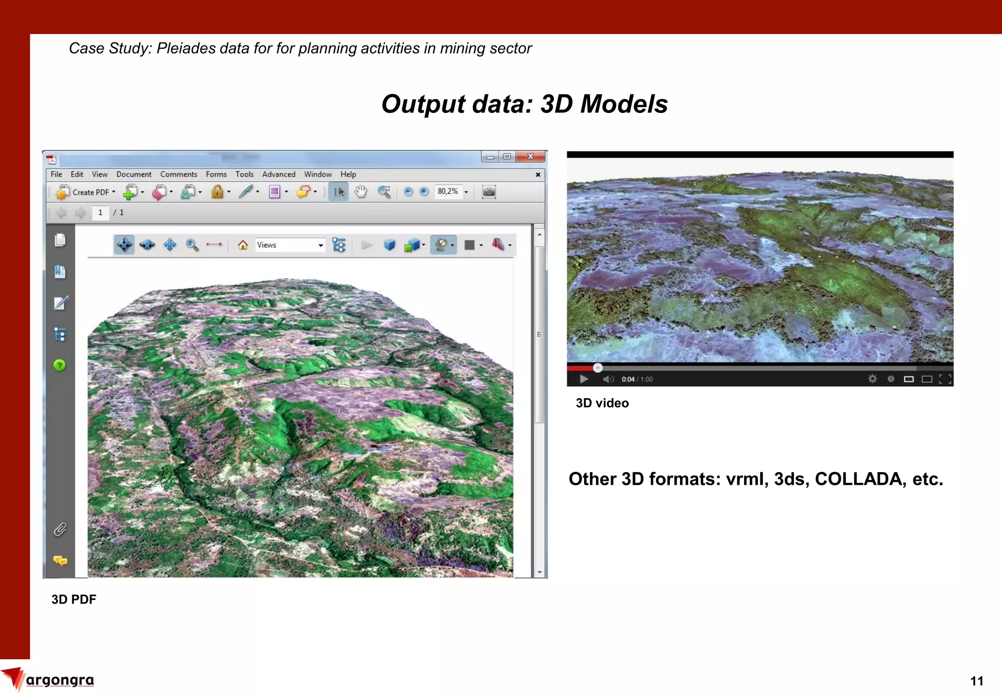 11
Case Study: Pleiades data for for planning activities in mining sector
Output data: 3D Models
3D PDF
3D video
Other 3D formats: vrml, 3ds, COLLADA, etc.
 