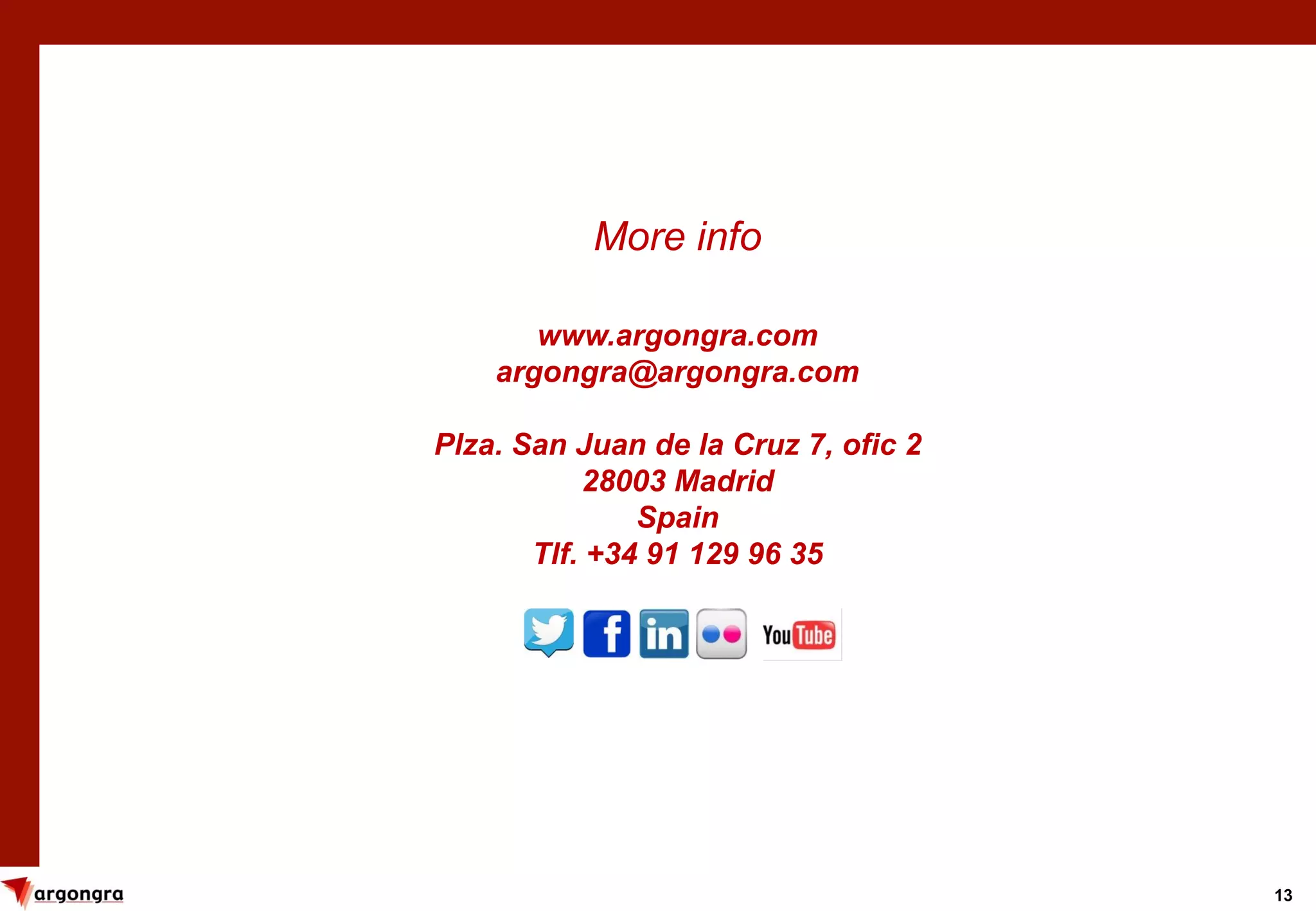 13
More info
www.argongra.com
argongra@argongra.com
Plza. San Juan de la Cruz 7, ofic 2
28003 Madrid
Spain
Tlf. +34 91 129 96 35
 