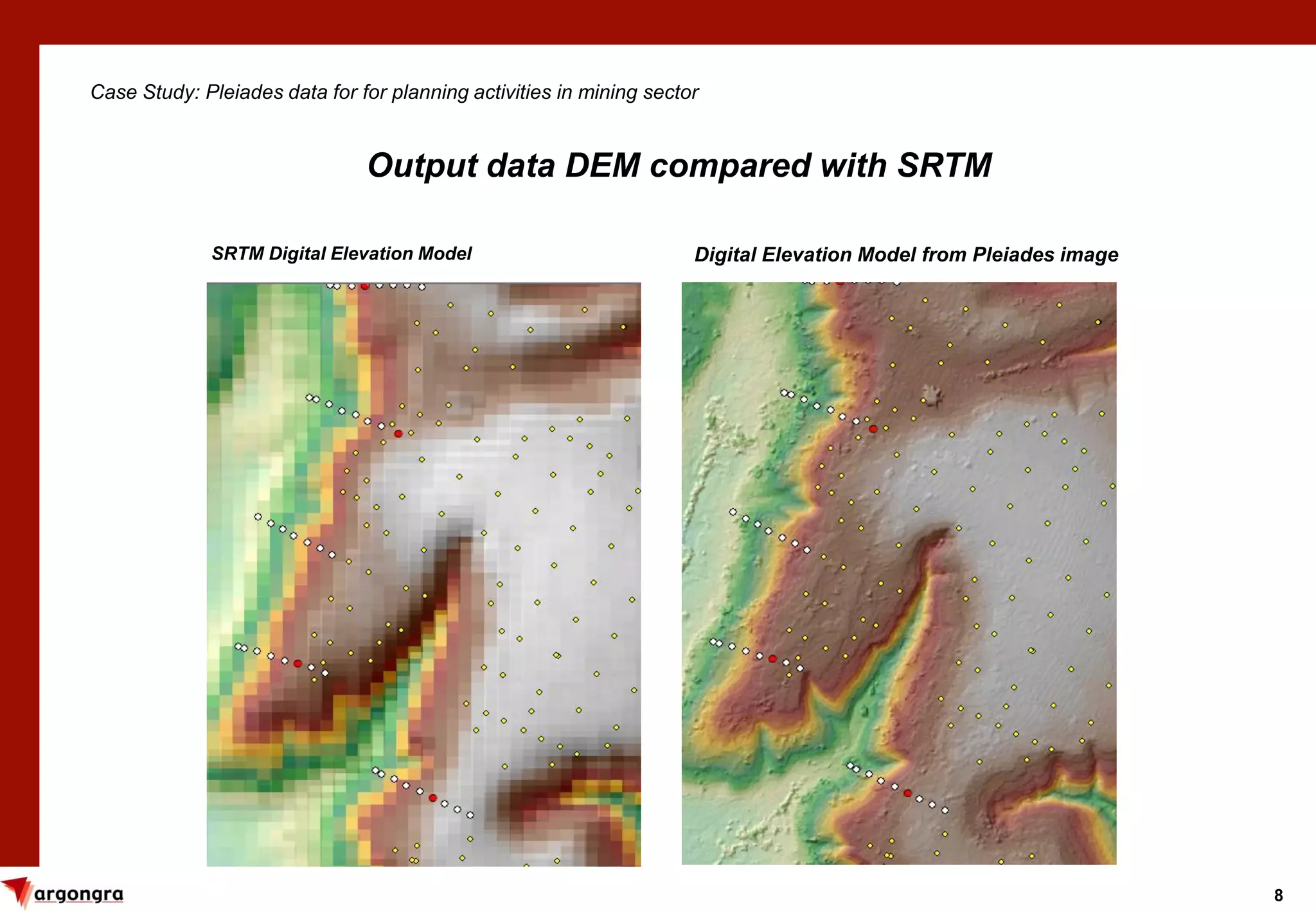 8
SRTM Digital Elevation Model Digital Elevation Model from Pleiades image
Case Study: Pleiades data for for planning activities in mining sector
Output data DEM compared with SRTM
 