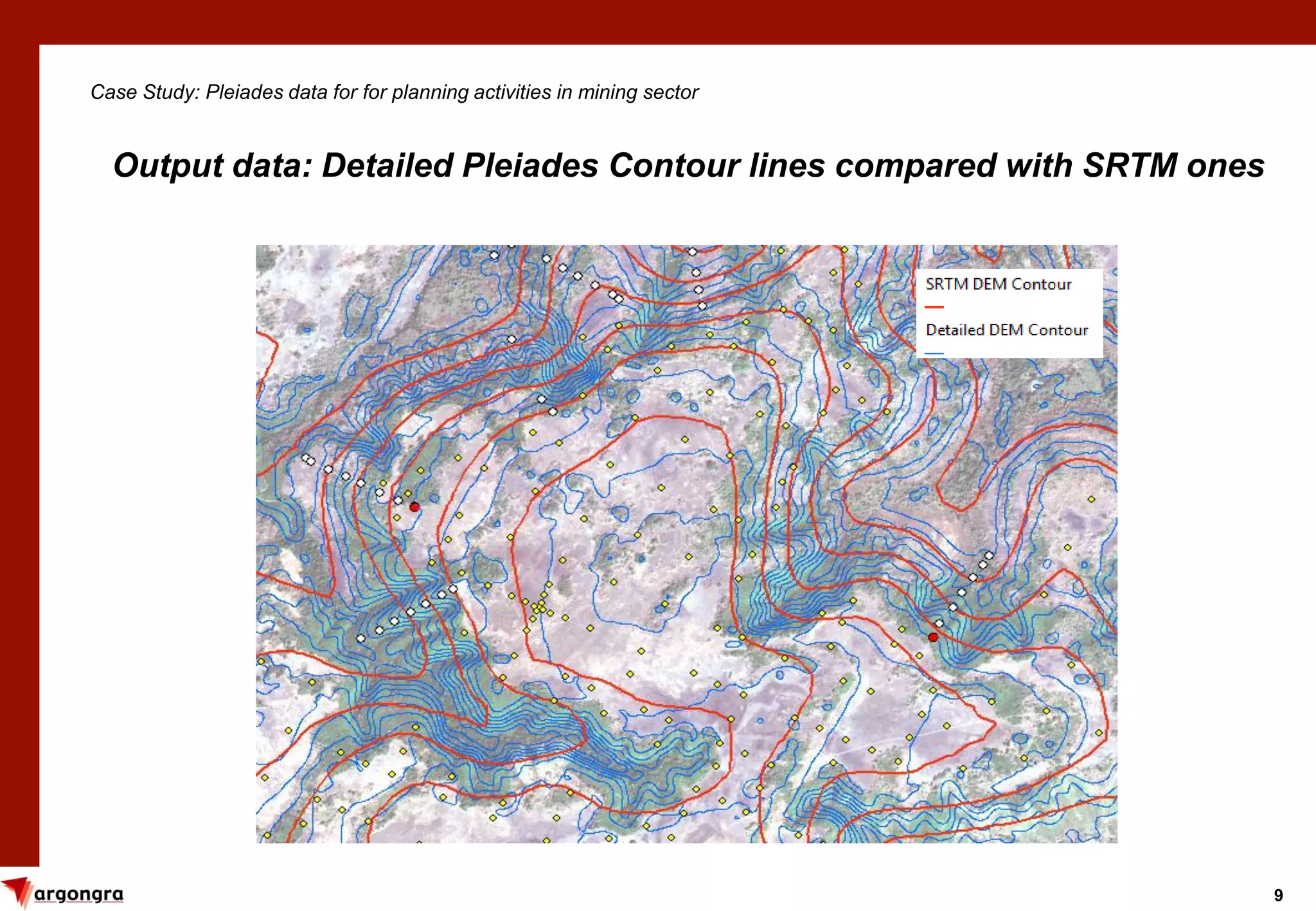 9
Case Study: Pleiades data for for planning activities in mining sector
Output data: Detailed Pleiades Contour lines compared with SRTM ones
 