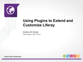 Using Plugins to Extend and
Customize Liferay
Andrea Di Giorgi
R&D Engineer, SMC Treviso

 