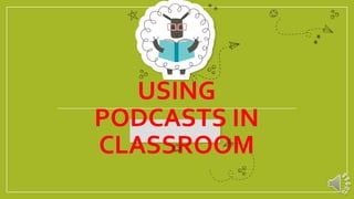 USING
PODCASTS IN
CLASSROOM
 