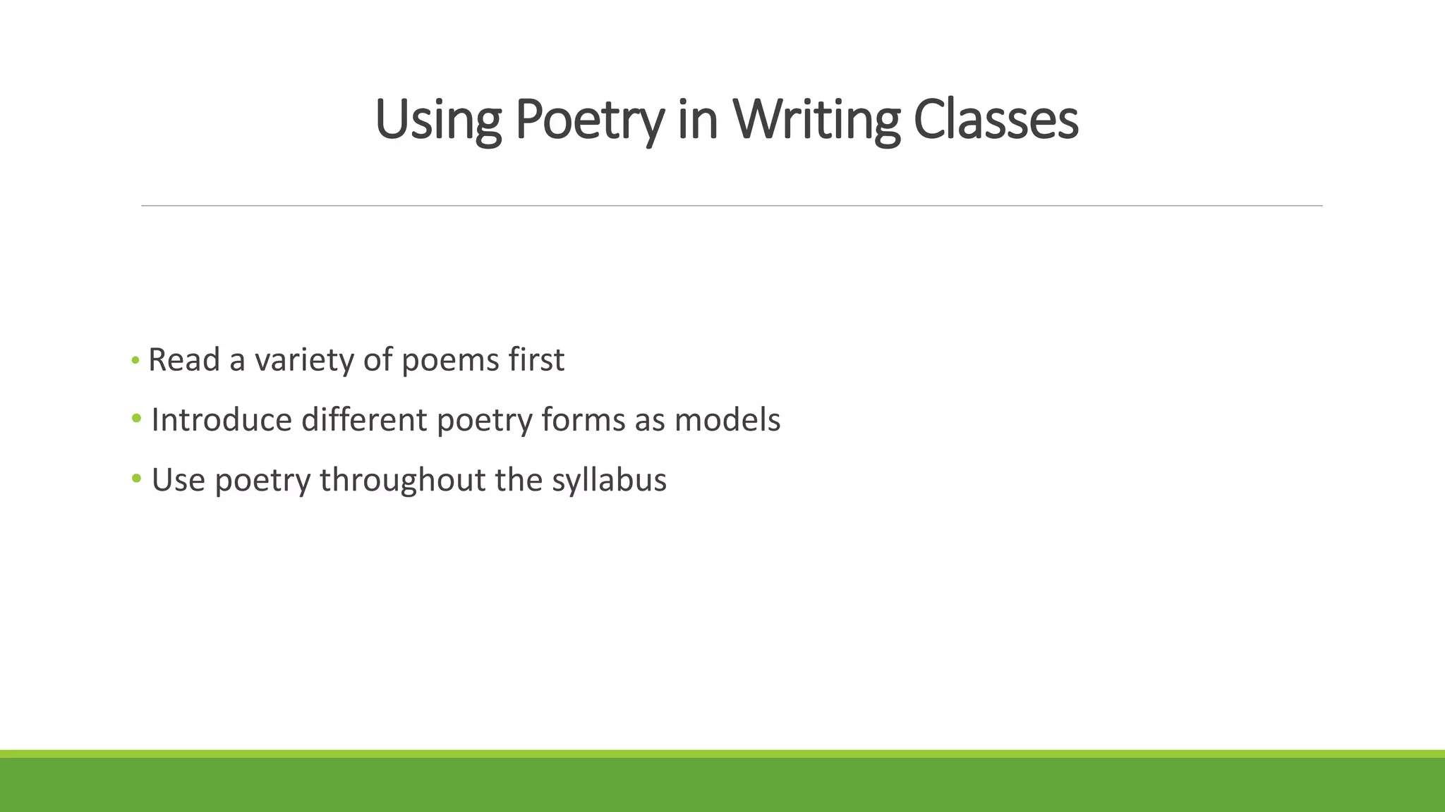 Using Poetry in Writing Classes
• Read a variety of poems first
• Introduce different poetry forms as models
• Use poetry throughout the syllabus
 