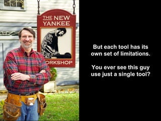 But each tool has its
own set of limitations.
You ever see this guy
use just a single tool?
 