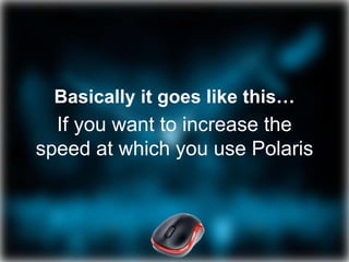 Basically it goes like this…
If you want to increase the
speed at which you use Polaris
 