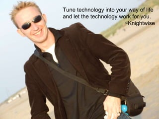 Tune technology into your way of life
and let the technology work for you.
~Knightwise
 