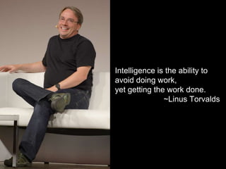 Intelligence is the ability to
avoid doing work,
yet getting the work done.
~Linus Torvalds
 