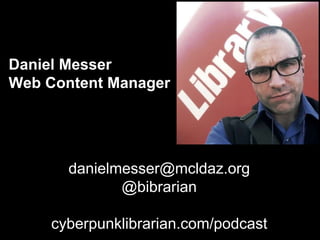 Daniel Messer
Web Content Manager
danielmesser@mcldaz.org
@bibrarian
cyberpunklibrarian.com/podcast
 