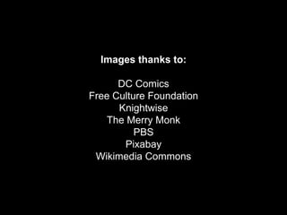 Images thanks to:
DC Comics
Free Culture Foundation
Knightwise
The Merry Monk
PBS
Pixabay
Wikimedia Commons
 